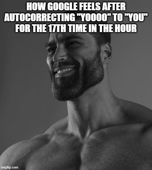 Sigma Male | HOW GOOGLE FEELS AFTER AUTOCORRECTING "YOOOO" TO "YOU" FOR THE 17TH TIME IN THE HOUR | image tagged in sigma male | made w/ Imgflip meme maker