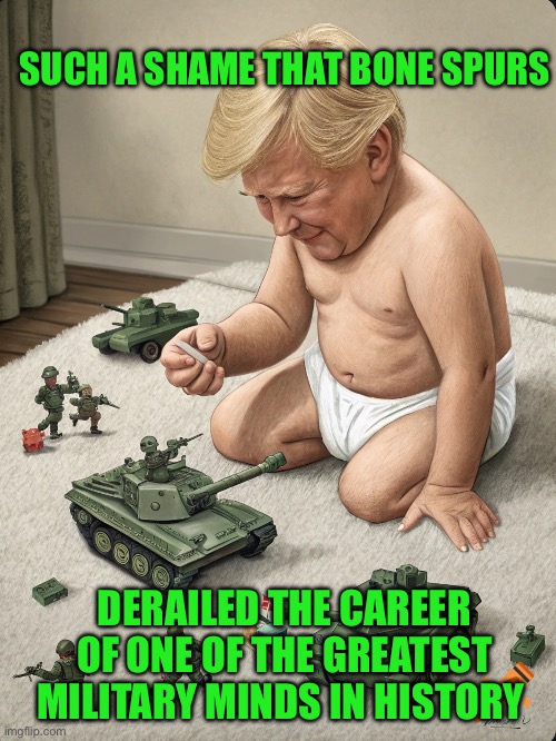 SUCH A SHAME THAT BONE SPURS; DERAILED THE CAREER OF ONE OF THE GREATEST MILITARY MINDS IN HISTORY | made w/ Imgflip meme maker