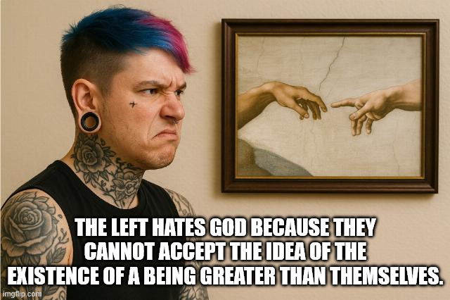 Denying the truth doesn't eliminate the truth | THE LEFT HATES GOD BECAUSE THEY CANNOT ACCEPT THE IDEA OF THE EXISTENCE OF A BEING GREATER THAN THEMSELVES. | image tagged in progressives | made w/ Imgflip meme maker