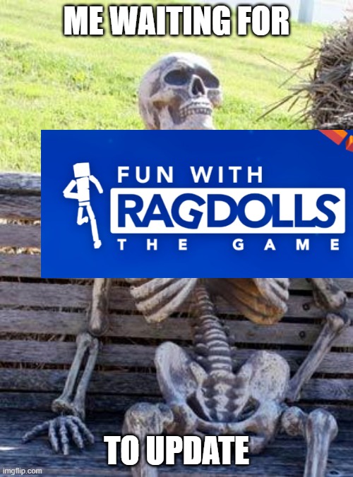 Ragdoll meme lol | ME WAITING FOR; TO UPDATE | image tagged in memes,waiting skeleton | made w/ Imgflip meme maker