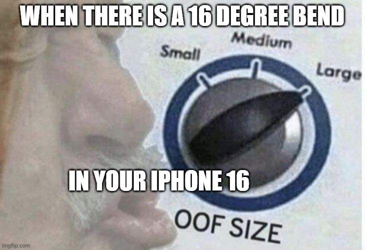 every phone i see as a repair technician | WHEN THERE IS A 16 DEGREE BEND; IN YOUR IPHONE 16 | image tagged in oof size large | made w/ Imgflip meme maker
