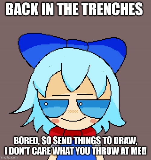 Bout to become an ancient artifact | BACK IN THE TRENCHES; BORED, SO SEND THINGS TO DRAW, I DON'T CARE WHAT YOU THROW AT ME!! | image tagged in pixel cirno | made w/ Imgflip meme maker