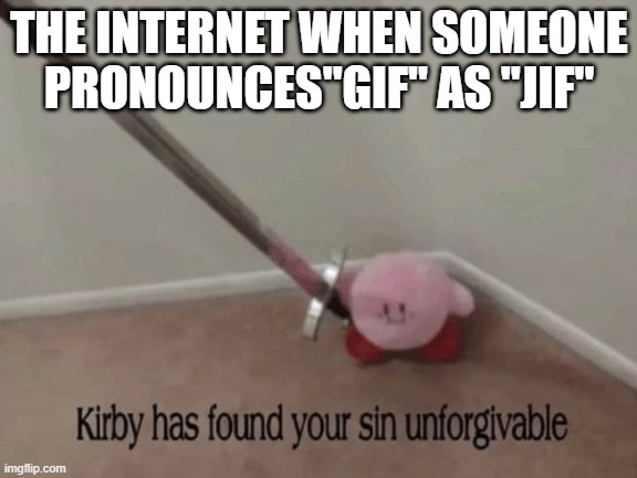 its actually pronounced with the hard G tho. | THE INTERNET WHEN SOMEONE PRONOUNCES"GIF" AS "JIF" | image tagged in kirby has found your sin unforgivable | made w/ Imgflip meme maker