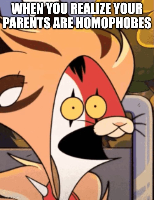 WHEN YOU REALIZE YOUR PARENTS ARE HOMOPHOBES | image tagged in helluva boss | made w/ Imgflip meme maker