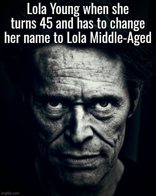 Willem Dafoe stare | Lola Young when she turns 45 and has to change her name to Lola Middle-Aged | image tagged in willem dafoe stare | made w/ Imgflip meme maker