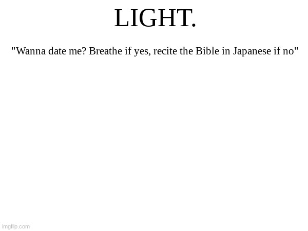 LIGHT. "Wanna date me? Breathe if yes, recite the Bible in Japanese if no" | made w/ Imgflip meme maker