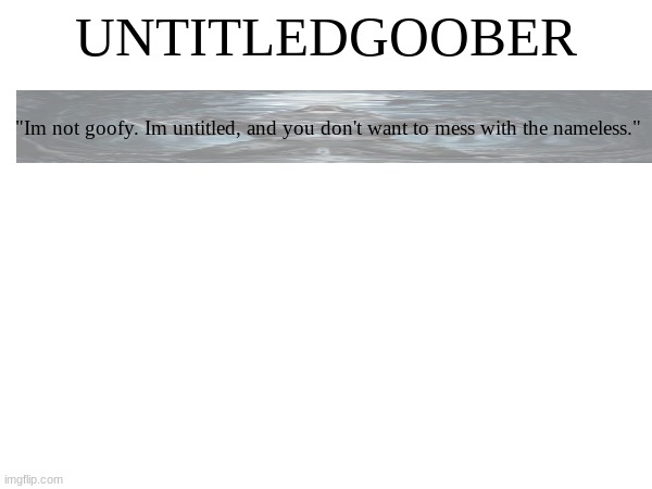 UNTITLEDGOOBER; "Im not goofy. Im untitled, and you don't want to mess with the nameless." | made w/ Imgflip meme maker