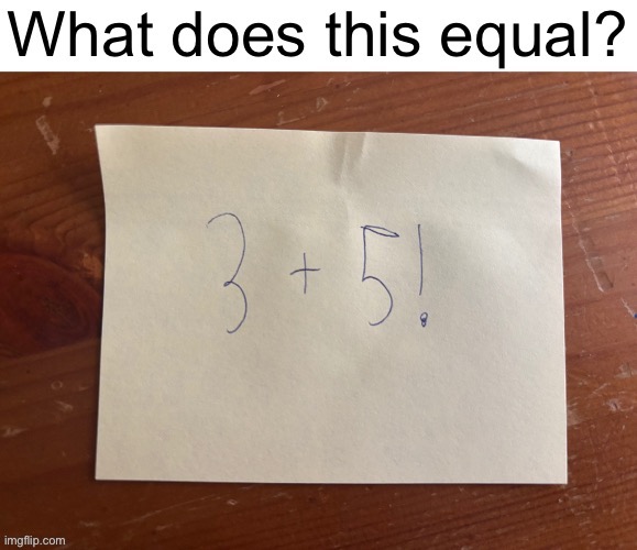 What does it equal? | image tagged in funny,math,factorial,meme,math is math,maths | made w/ Imgflip meme maker