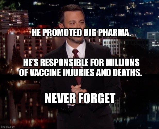 Please laugh | HE PROMOTED BIG PHARMA.                                                   HE’S RESPONSIBLE FOR MILLIONS OF VACCINE INJURIES AND DEATHS. NEVER FORGET | image tagged in please laugh | made w/ Imgflip meme maker