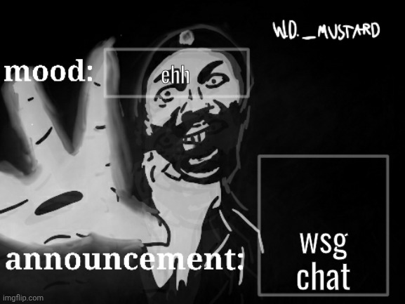 W.D._MUSTARD announcement temp | ehh; wsg chat | image tagged in w d _mustard announcement temp | made w/ Imgflip meme maker
