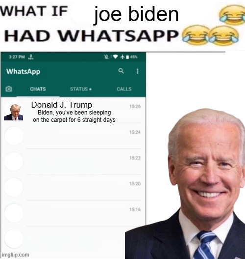 what if joe biden had whatsapp | joe biden; Donald J. Trump; Biden, you've been sleeping on the carpet for 6 straight days | image tagged in what if x had whatsapp | made w/ Imgflip meme maker