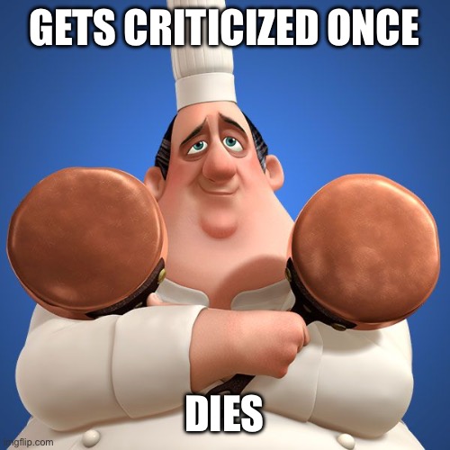 What a drama queen! | GETS CRITICIZED ONCE; DIES | image tagged in funny,memes,ratatouille,death | made w/ Imgflip meme maker