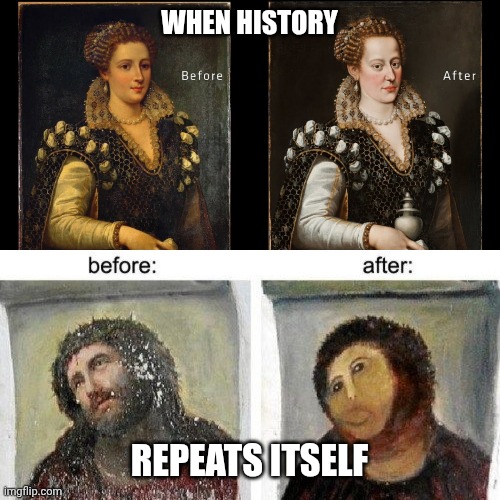 Historic imagery restoration fail | WHEN HISTORY; REPEATS ITSELF | image tagged in oil painting | made w/ Imgflip meme maker