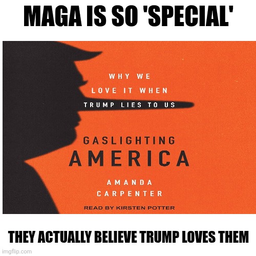 They are so special | MAGA IS SO 'SPECIAL' THEY ACTUALLY BELIEVE TRUMP LOVES THEM | image tagged in trump,maga,special,cultists,believe anything | made w/ Imgflip meme maker