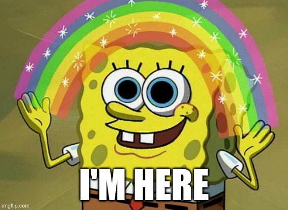 hehe | I'M HERE | image tagged in memes,imagination spongebob | made w/ Imgflip meme maker