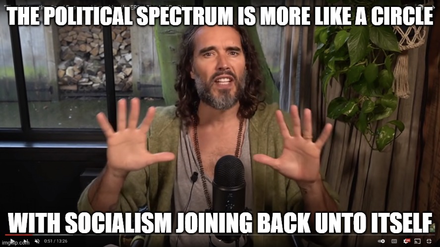 Russell Brand | THE POLITICAL SPECTRUM IS MORE LIKE A CIRCLE WITH SOCIALISM JOINING BACK UNTO ITSELF | image tagged in russell brand | made w/ Imgflip meme maker