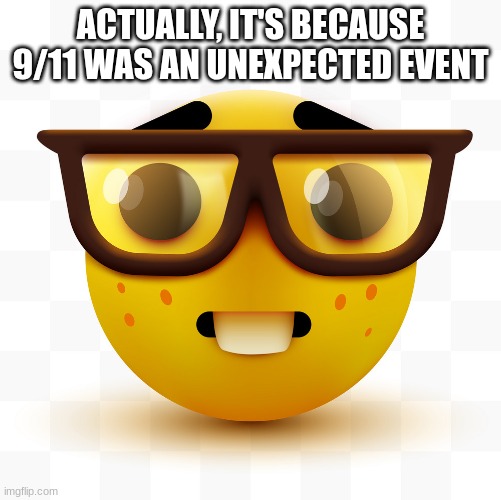 Nerd emoji | ACTUALLY, IT'S BECAUSE 9/11 WAS AN UNEXPECTED EVENT | image tagged in nerd emoji | made w/ Imgflip meme maker