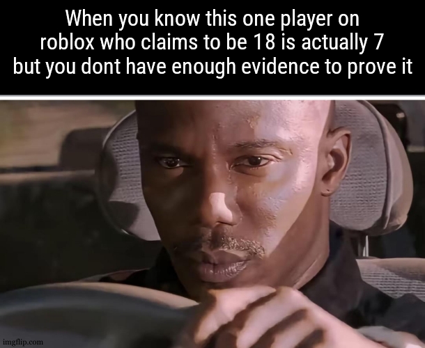 we all atleast met once this one player claiming to be an adult | When you know this one player on roblox who claims to be 18 is actually 7 but you dont have enough evidence to prove it | image tagged in james doakes | made w/ Imgflip meme maker