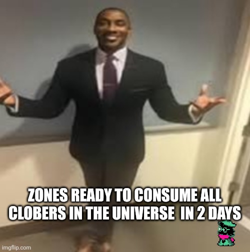 My honest reaction | ZONES READY TO CONSUME ALL CLOBERS IN THE UNIVERSE  IN 2 DAYS | image tagged in my honest reaction | made w/ Imgflip meme maker