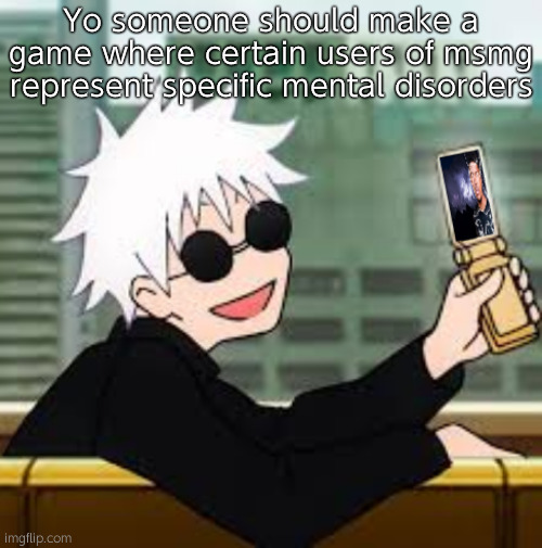 "x represents bipolar disorder" | Yo someone should make a game where certain users of msmg represent specific mental disorders | image tagged in gojo satoru lowtiergod | made w/ Imgflip meme maker