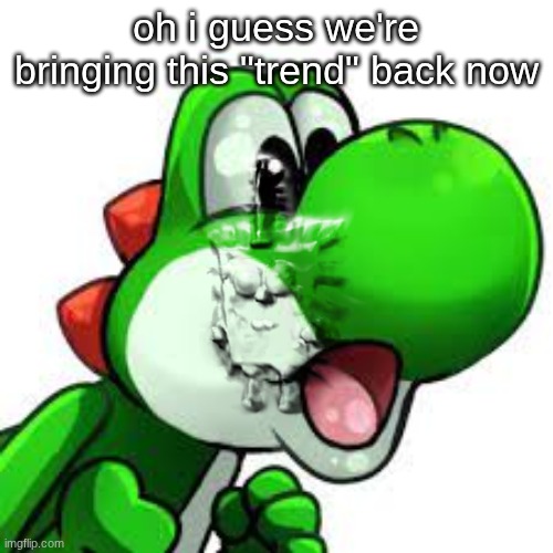 yoshi pog | oh i guess we're bringing this "trend" back now | image tagged in yoshi pog | made w/ Imgflip meme maker