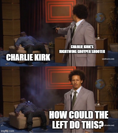 Who Killed Hannibal Meme | CHARLIE KIRK'S RIGHTWING GROYPER SHOOTER; CHARLIE KIRK; HOW COULD THE LEFT DO THIS? | image tagged in memes,who killed hannibal | made w/ Imgflip meme maker