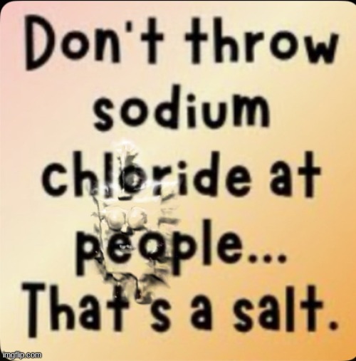 Don't throw sodium chloride | image tagged in don't throw sodium chloride | made w/ Imgflip meme maker