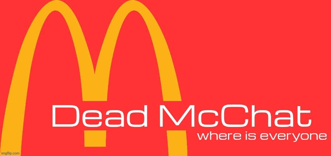 McDonalds Text Generator | Dead McChat; where is everyone | image tagged in mcdonalds text generator | made w/ Imgflip meme maker