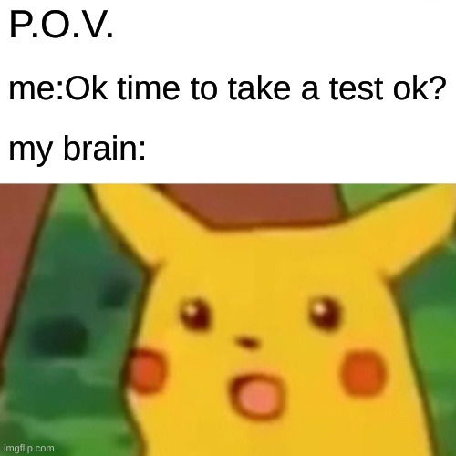 spacing out pika?!?!?! | P.O.V. me:Ok time to take a test ok? my brain: | image tagged in memes,surprised pikachu | made w/ Imgflip meme maker
