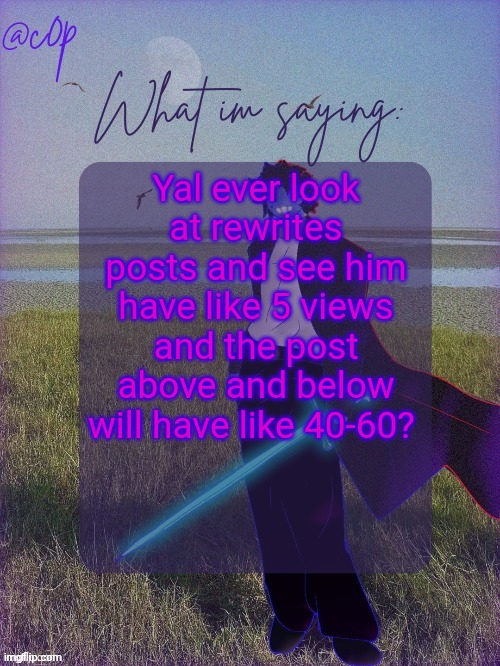 The whole stream has him blocked dawg | Yal ever look at rewrites posts and see him have like 5 views and the post above and below will have like 40-60? | image tagged in c0p template by grace | made w/ Imgflip meme maker