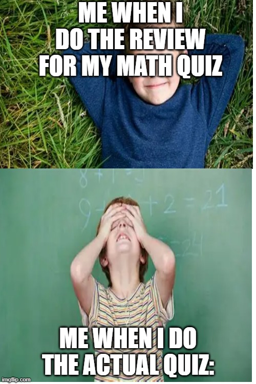 Math quizzes be like | ME WHEN I DO THE REVIEW FOR MY MATH QUIZ; ME WHEN I DO THE ACTUAL QUIZ: | image tagged in funny memes | made w/ Imgflip meme maker