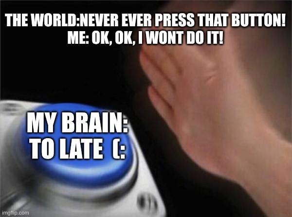 Would totally be me. | THE WORLD:NEVER EVER PRESS THAT BUTTON!
ME: OK, OK, I WONT DO IT! MY BRAIN: TO LATE  (: | image tagged in memes,blank nut button | made w/ Imgflip meme maker