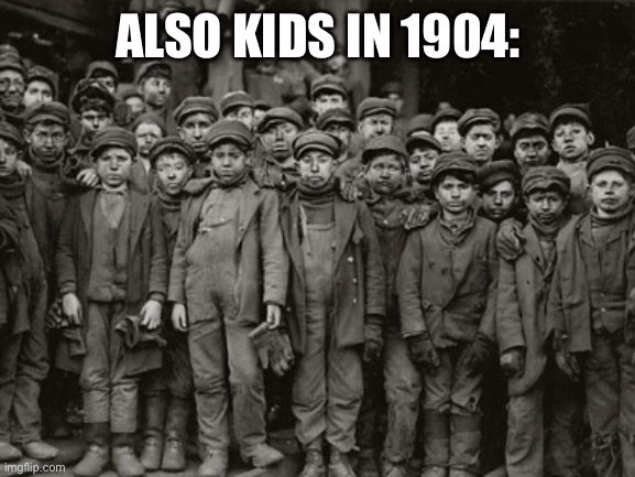 Child labor | ALSO KIDS IN 1904: | image tagged in child labor | made w/ Imgflip meme maker