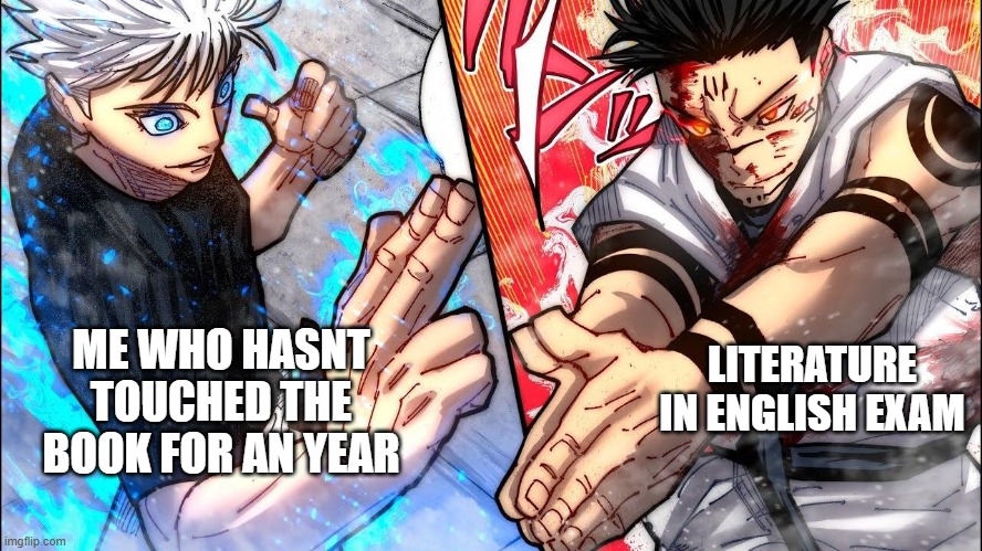 me vs the exam | LITERATURE IN ENGLISH EXAM; ME WHO HASNT TOUCHED THE BOOK FOR AN YEAR | image tagged in gojo vs sukuna | made w/ Imgflip meme maker