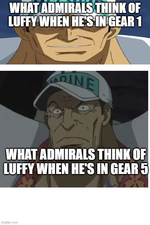 What admirals think of Luffy | WHAT ADMIRALS THINK OF LUFFY WHEN HE'S IN GEAR 1; WHAT ADMIRALS THINK OF LUFFY WHEN HE'S IN GEAR 5 | image tagged in anime | made w/ Imgflip meme maker