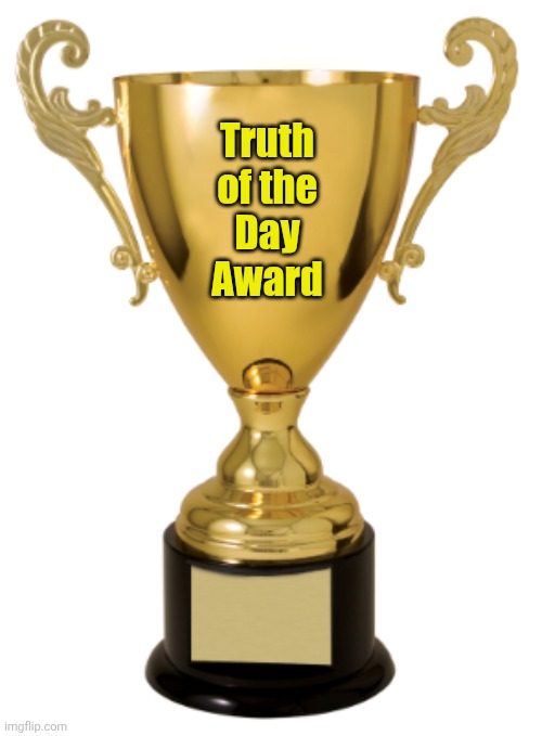 Trophy | Truth
of the
Day
Award | image tagged in trophy | made w/ Imgflip meme maker