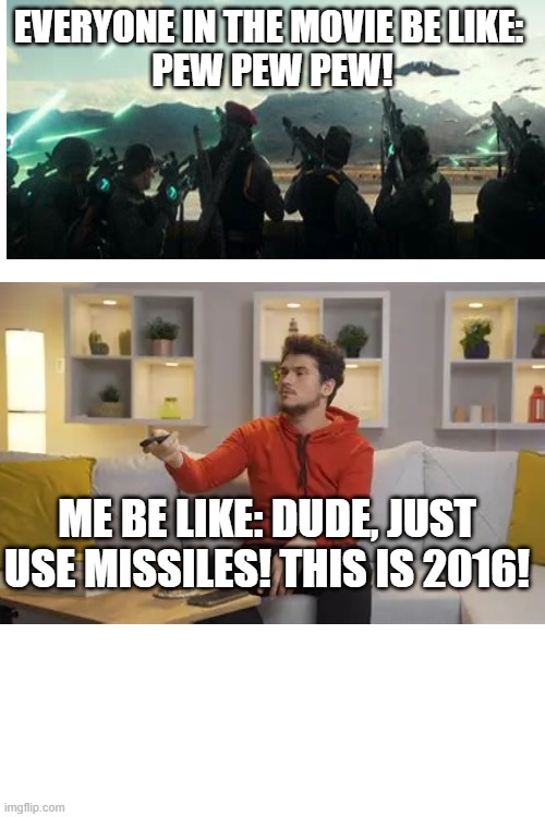 Me when I was watching Independence day 2. | EVERYONE IN THE MOVIE BE LIKE: 

PEW PEW PEW! ME BE LIKE: DUDE, JUST USE MISSILES! THIS IS 2016! | image tagged in scifi | made w/ Imgflip meme maker