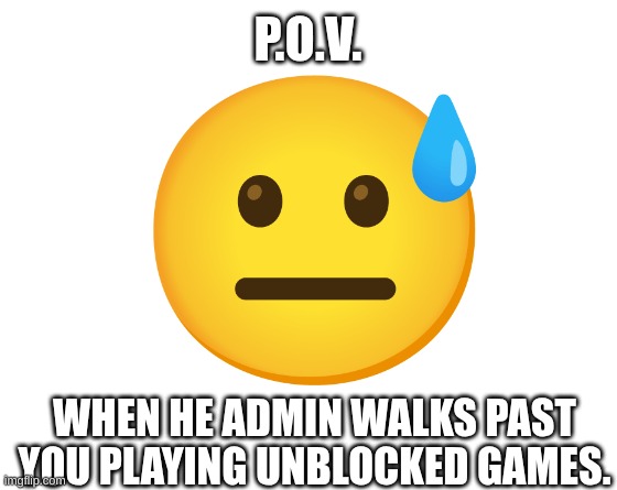 true stress. | P.O.V. WHEN HE ADMIN WALKS PAST YOU PLAYING UNBLOCKED GAMES. | image tagged in make your own meme | made w/ Imgflip meme maker