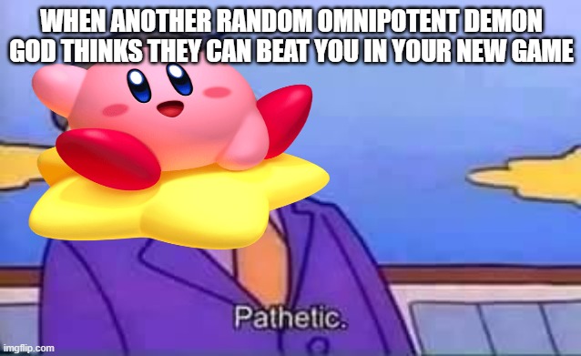 Kirby games | WHEN ANOTHER RANDOM OMNIPOTENT DEMON GOD THINKS THEY CAN BEAT YOU IN YOUR NEW GAME | image tagged in skinner pathetic,kirby,nintendo,super smash bros | made w/ Imgflip meme maker