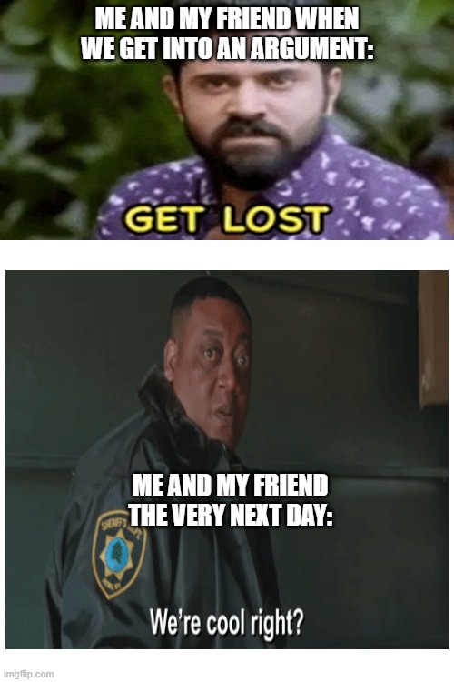 Arguments with friends be like | ME AND MY FRIEND WHEN WE GET INTO AN ARGUMENT:; ME AND MY FRIEND THE VERY NEXT DAY: | image tagged in funny memes | made w/ Imgflip meme maker