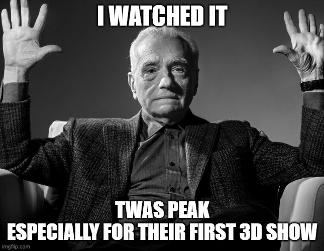 Absolute Cinema | I WATCHED IT; TWAS PEAK
ESPECIALLY FOR THEIR FIRST 3D SHOW | image tagged in absolute cinema | made w/ Imgflip meme maker