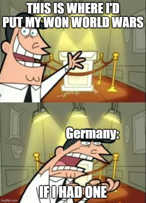This Is Where I'd Put My Trophy If I Had One | THIS IS WHERE I'D PUT MY WON WORLD WARS; Germany:; IF I HAD ONE | image tagged in memes,this is where i'd put my trophy if i had one | made w/ Imgflip meme maker