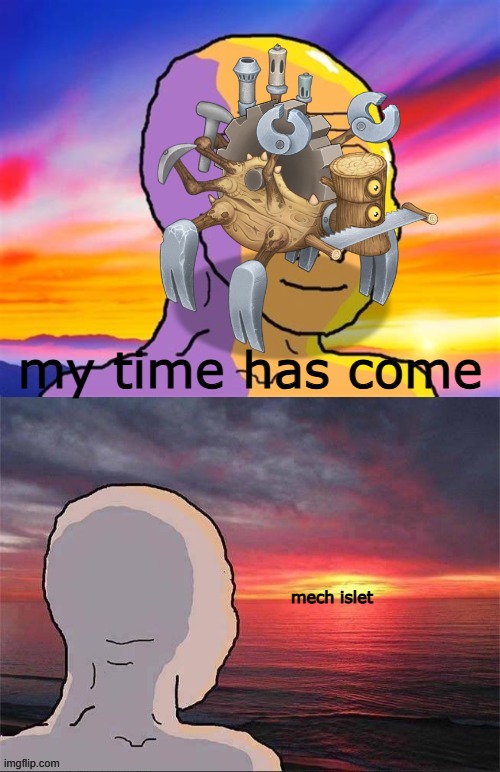 mech islet release be like | my time has come; mech islet | image tagged in my singing monsters | made w/ Imgflip meme maker