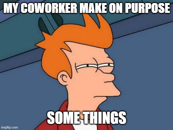 some things | MY COWORKER MAKE ON PURPOSE; SOME THINGS | image tagged in memes,futurama fry | made w/ Imgflip meme maker