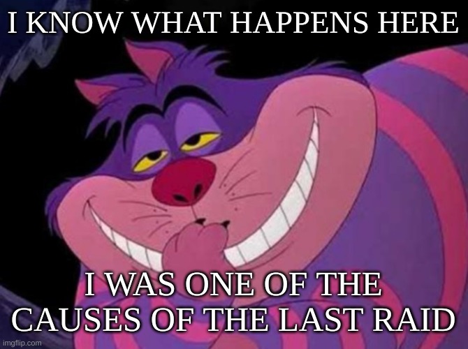 hahahahahahahahaha | I KNOW WHAT HAPPENS HERE; I WAS ONE OF THE CAUSES OF THE LAST RAID | image tagged in clever | made w/ Imgflip meme maker