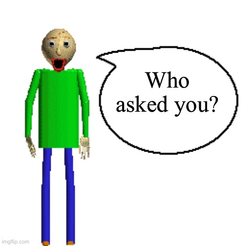 Baldi Speaks Poster | Who asked you? | image tagged in baldi speaks poster | made w/ Imgflip meme maker