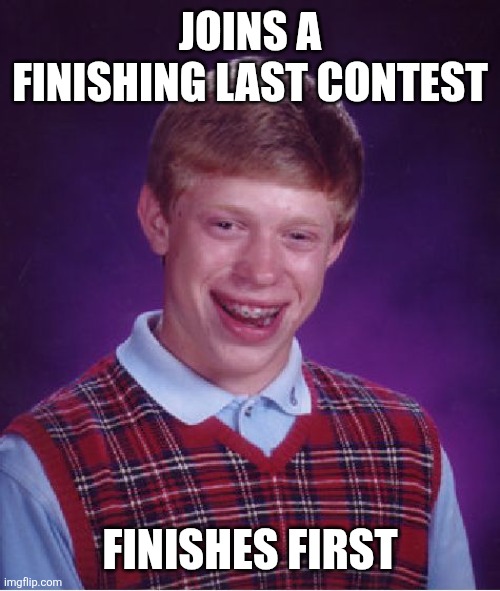 Bad Luck Brian Meme | JOINS A FINISHING LAST CONTEST; FINISHES FIRST | image tagged in memes,bad luck brian | made w/ Imgflip meme maker