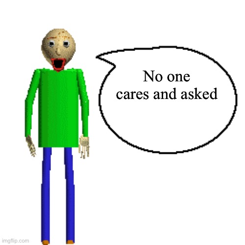 Baldi Speaks Poster | No one cares and asked | image tagged in baldi speaks poster | made w/ Imgflip meme maker