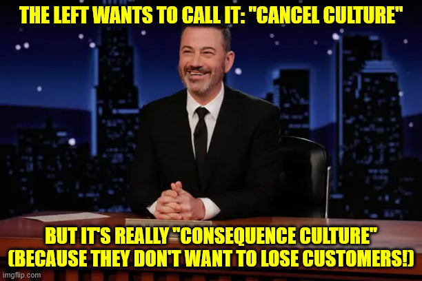 THE LEFT WANTS TO CALL IT: "CANCEL CULTURE"; BUT IT'S REALLY "CONSEQUENCE CULTURE"
(BECAUSE THEY DON'T WANT TO LOSE CUSTOMERS!) | made w/ Imgflip meme maker