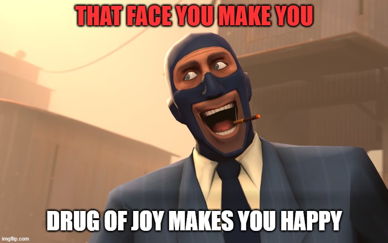 Success Spy (TF2) | THAT FACE YOU MAKE YOU; DRUG OF JOY MAKES YOU HAPPY | image tagged in success spy tf2 | made w/ Imgflip meme maker